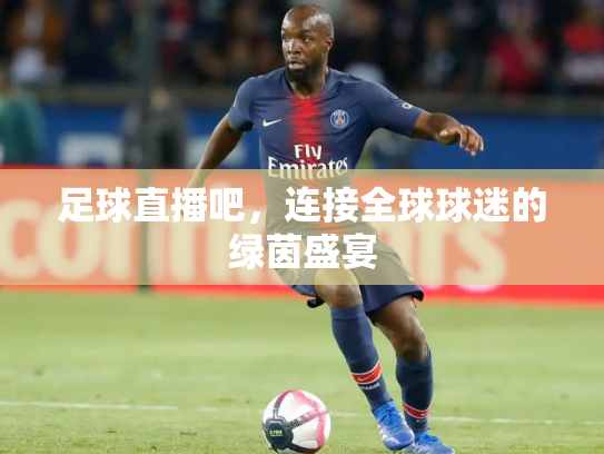 足球直播吧，连接全球球迷的绿茵盛宴