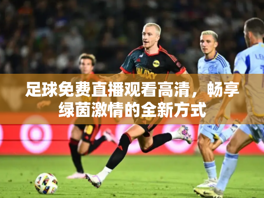 足球免费直播观看高清，畅享绿茵激情的全新方式