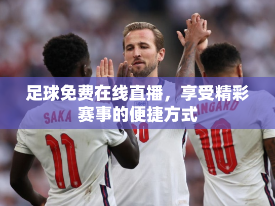 足球免费在线直播，享受精彩赛事的便捷方式