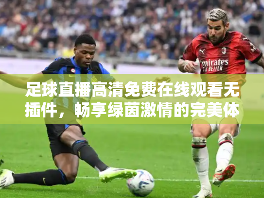 足球直播高清免费在线观看无插件，畅享绿茵激情的完美体验