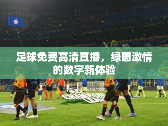足球免费高清直播，绿茵激情的数字新体验