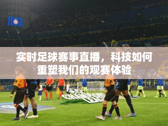 实时足球赛事直播，科技如何重塑我们的观赛体验