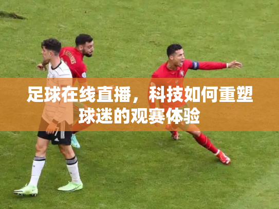 足球在线直播，科技如何重塑球迷的观赛体验