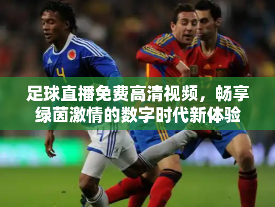 足球直播免费高清视频，畅享绿茵激情的数字时代新体验
