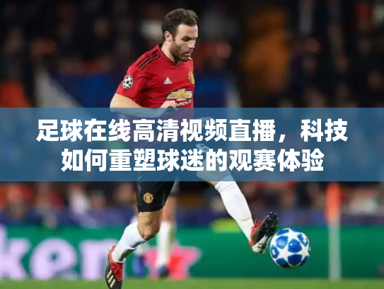 足球在线高清视频直播，科技如何重塑球迷的观赛体验