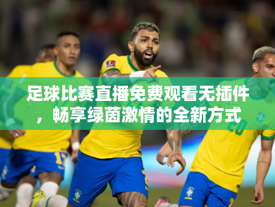 足球比赛直播免费观看无插件，畅享绿茵激情的全新方式