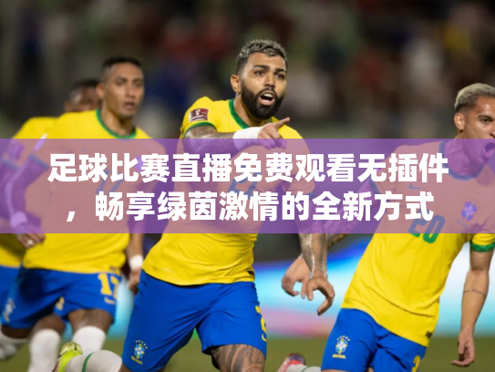 足球比赛直播免费观看无插件，畅享绿茵激情的全新方式