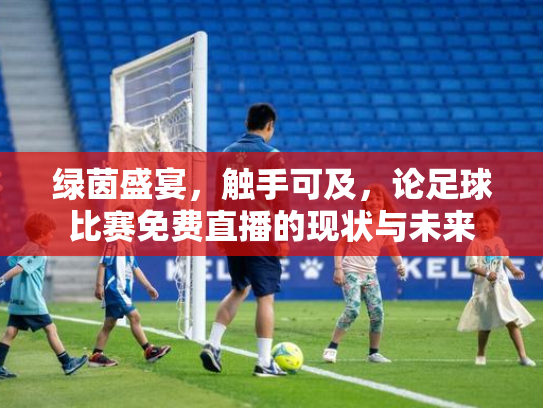 绿茵盛宴，触手可及，论足球比赛免费直播的现状与未来