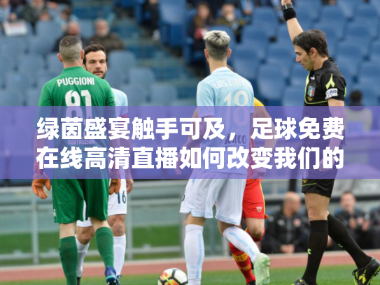 绿茵盛宴触手可及，足球免费在线高清直播如何改变我们的观赛时代