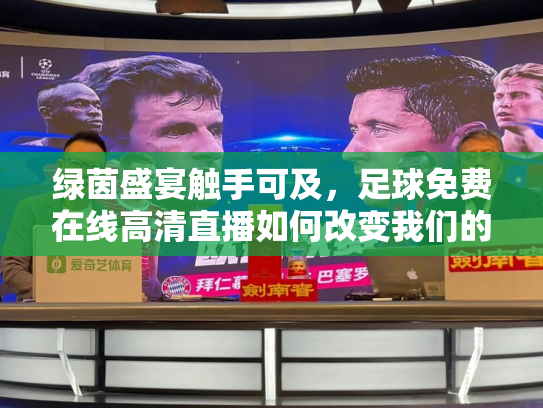 绿茵盛宴触手可及，足球免费在线高清直播如何改变我们的观赛时代
