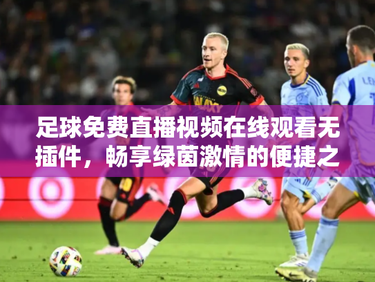 足球免费直播视频在线观看无插件，畅享绿茵激情的便捷之道