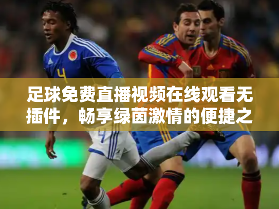 足球免费直播视频在线观看无插件，畅享绿茵激情的便捷之道