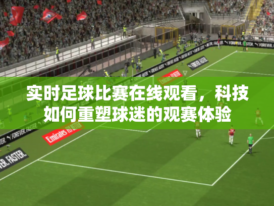 实时足球比赛在线观看，科技如何重塑球迷的观赛体验