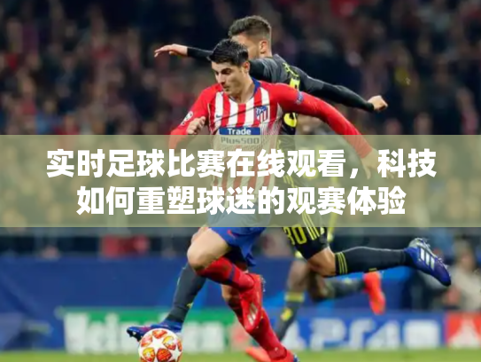 实时足球比赛在线观看，科技如何重塑球迷的观赛体验
