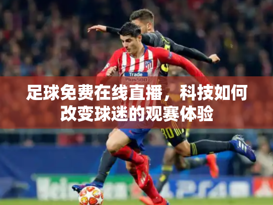 足球免费在线直播，科技如何改变球迷的观赛体验
