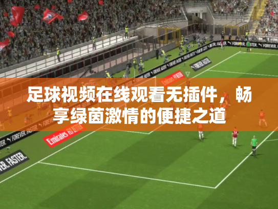 足球视频在线观看无插件，畅享绿茵激情的便捷之道