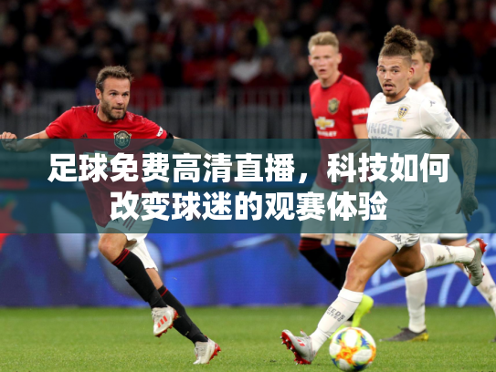 足球免费高清直播，科技如何改变球迷的观赛体验