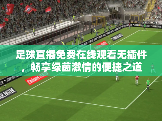 足球直播免费在线观看无插件，畅享绿茵激情的便捷之道