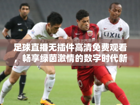 足球直播无插件高清免费观看，畅享绿茵激情的数字时代新方式