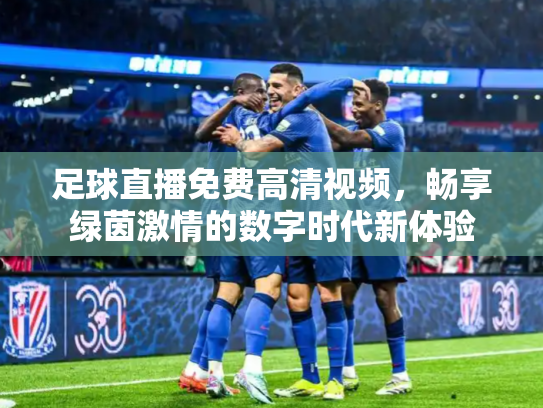 足球直播免费高清视频，畅享绿茵激情的数字时代新体验