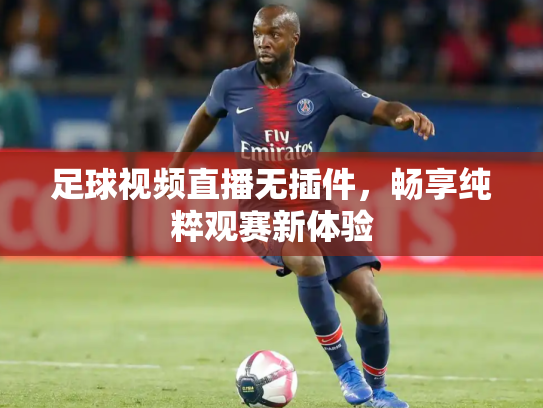 足球视频直播无插件，畅享纯粹观赛新体验