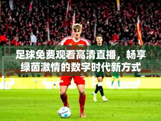 足球免费观看高清直播，畅享绿茵激情的数字时代新方式