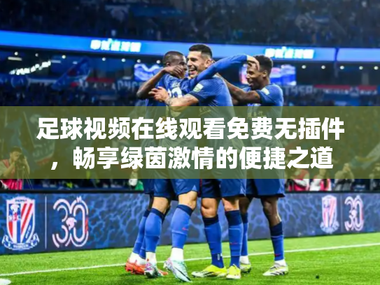 足球视频在线观看免费无插件，畅享绿茵激情的便捷之道