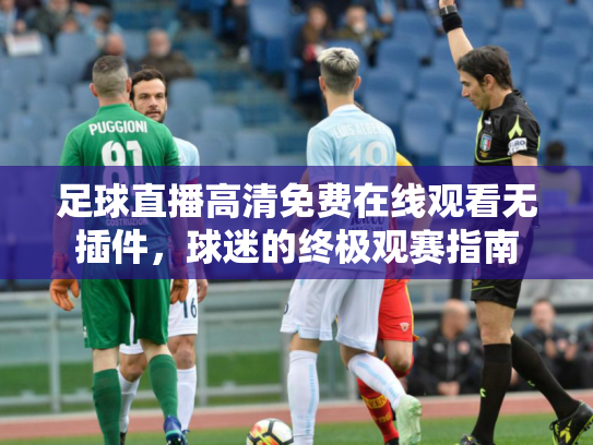 足球直播高清免费在线观看无插件，球迷的终极观赛指南