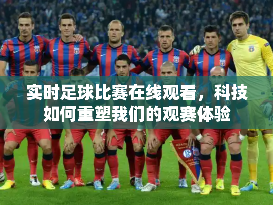 实时足球比赛在线观看，科技如何重塑我们的观赛体验