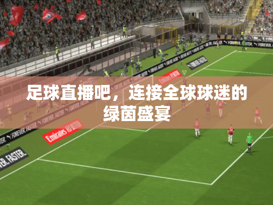 足球直播吧，连接全球球迷的绿茵盛宴