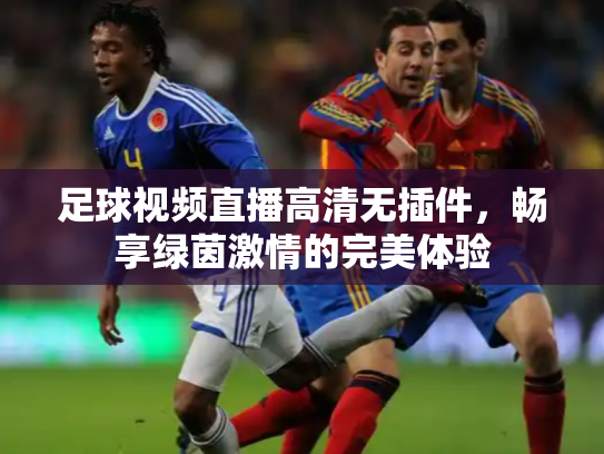 足球视频直播高清无插件，畅享绿茵激情的完美体验