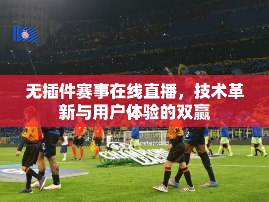 无插件赛事在线直播，技术革新与用户体验的双赢