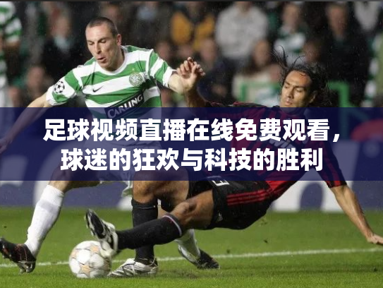 足球视频直播在线免费观看，球迷的狂欢与科技的胜利