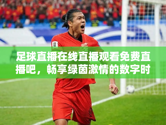 足球直播在线直播观看免费直播吧，畅享绿茵激情的数字时代