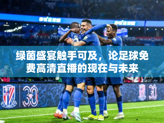 绿茵盛宴触手可及，论足球免费高清直播的现在与未来