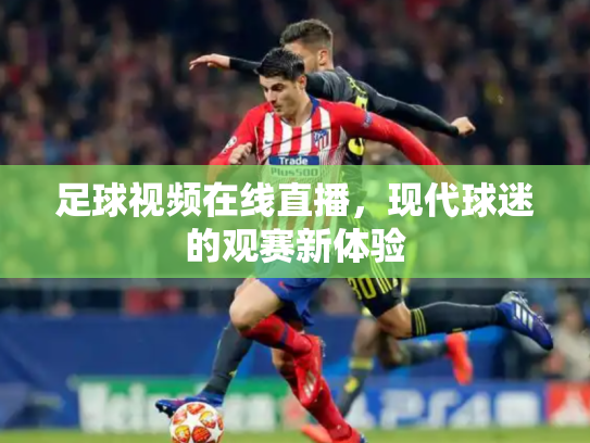 足球视频在线直播，现代球迷的观赛新体验