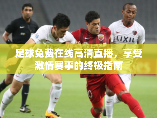 足球免费在线高清直播，享受激情赛事的终极指南