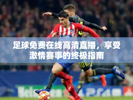 足球免费在线高清直播，享受激情赛事的终极指南