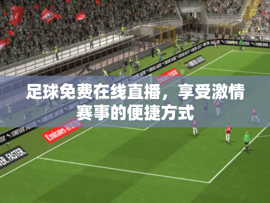 足球免费在线直播，享受激情赛事的便捷方式
