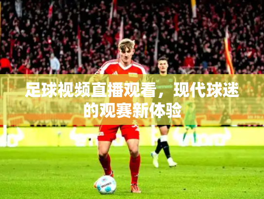足球视频直播观看，现代球迷的观赛新体验