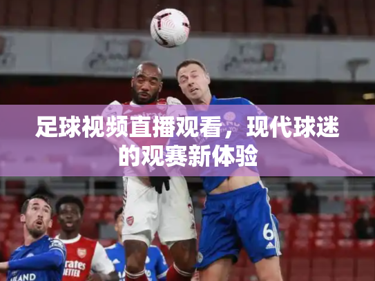 足球视频直播观看，现代球迷的观赛新体验