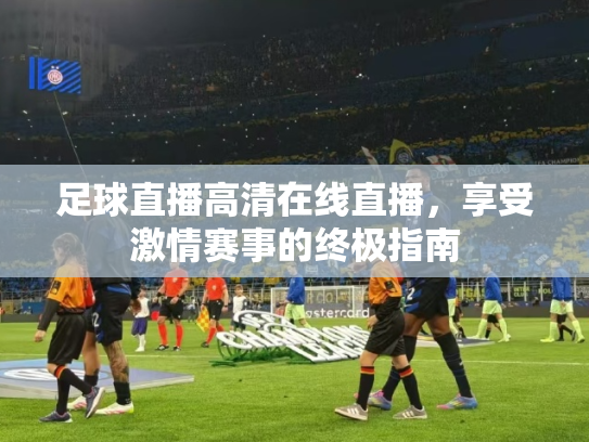 足球直播高清在线直播，享受激情赛事的终极指南