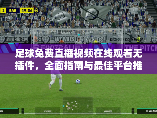 足球免费直播视频在线观看无插件，全面指南与最佳平台推荐