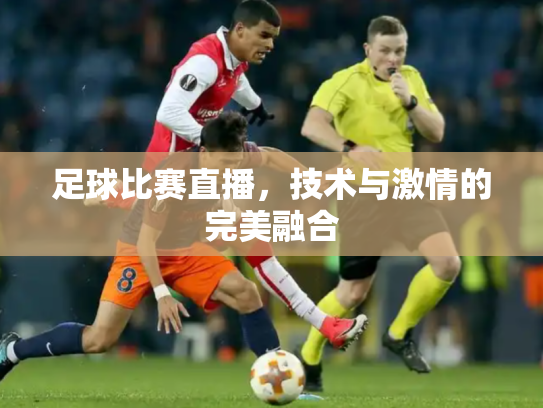 足球比赛直播，技术与激情的完美融合