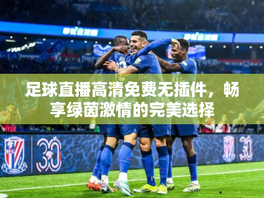 足球直播高清免费无插件，畅享绿茵激情的完美选择