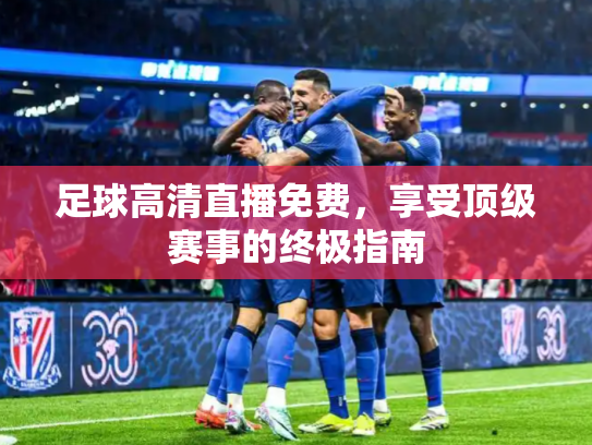 足球高清直播免费，享受顶级赛事的终极指南