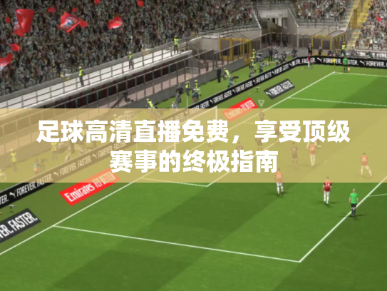 足球高清直播免费，享受顶级赛事的终极指南