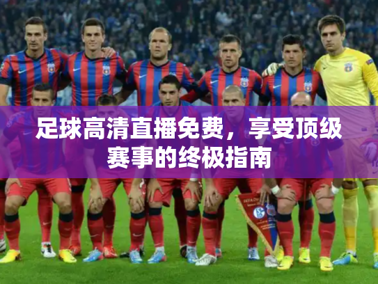 足球高清直播免费，享受顶级赛事的终极指南