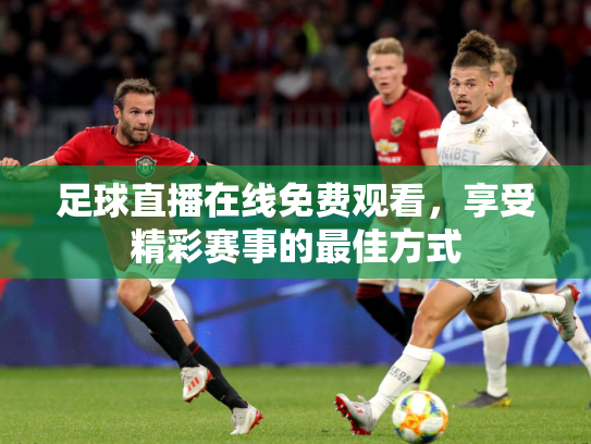足球直播在线免费观看，享受精彩赛事的最佳方式