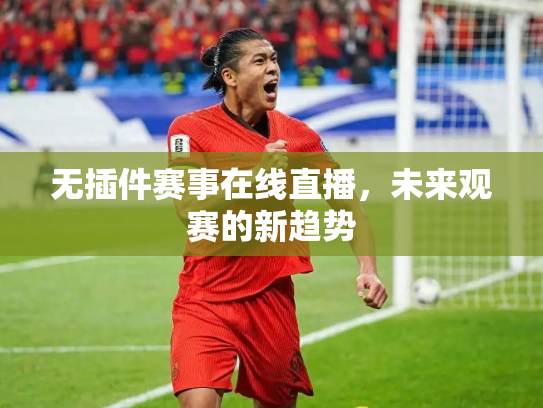 无插件赛事在线直播，未来观赛的新趋势